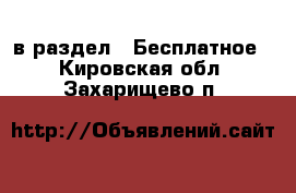  в раздел : Бесплатное . Кировская обл.,Захарищево п.